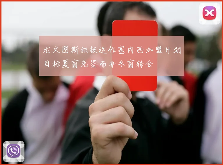 尤文图斯积极运作塞内西加盟计划目标夏窗免签而非冬窗转会
