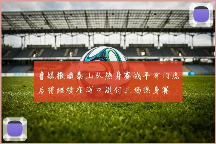 鲁媒报道泰山队热身赛战平津门虎后将继续在海口进行三场热身赛