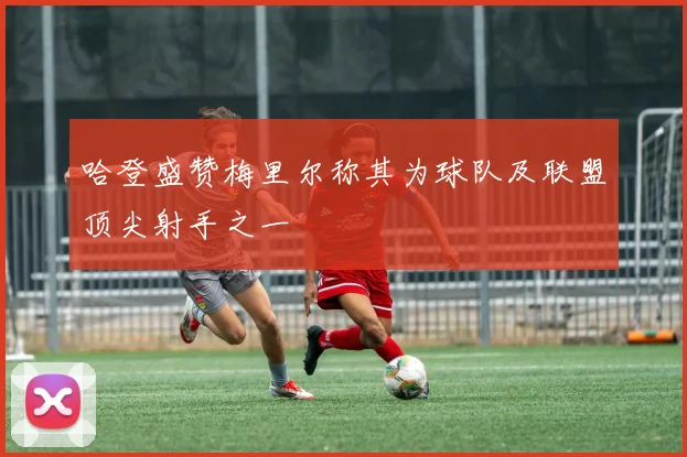 哈登盛赞梅里尔称其为球队及联盟顶尖射手之一