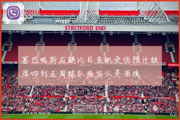 塞巴略斯右腿比目鱼肌受伤预计缺席四到五周球队面临人员困境