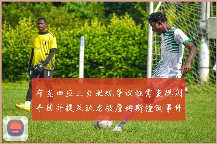 布克回应三分犯规争议称需查规则手册并提及狄龙被詹姆斯撞倒事件
