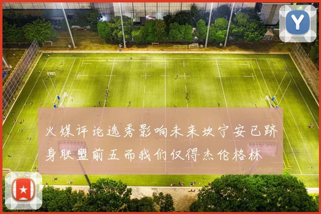 火媒评论选秀影响未来坎宁安已跻身联盟前五而我们仅得杰伦格林