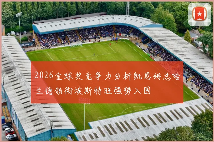 2026金球奖竞争力分析凯恩姆总哈兰德领衔埃斯特旺强势入围