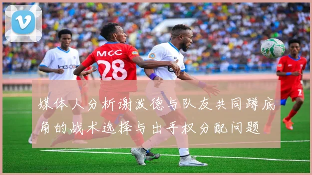 媒体人分析谢泼德与队友共同蹲底角的战术选择与出手权分配问题