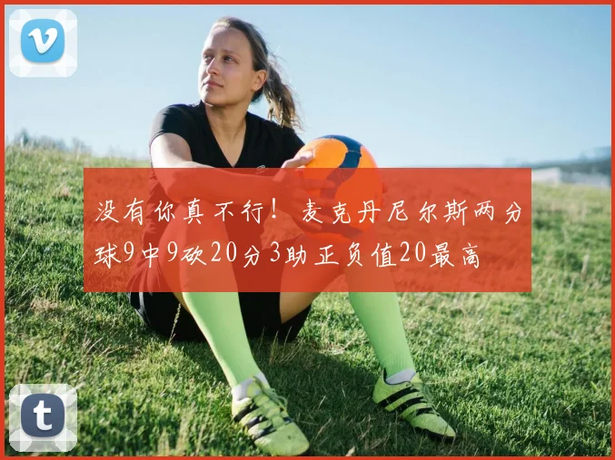 没有你真不行！麦克丹尼尔斯两分球9中9砍20分3助正负值20最高