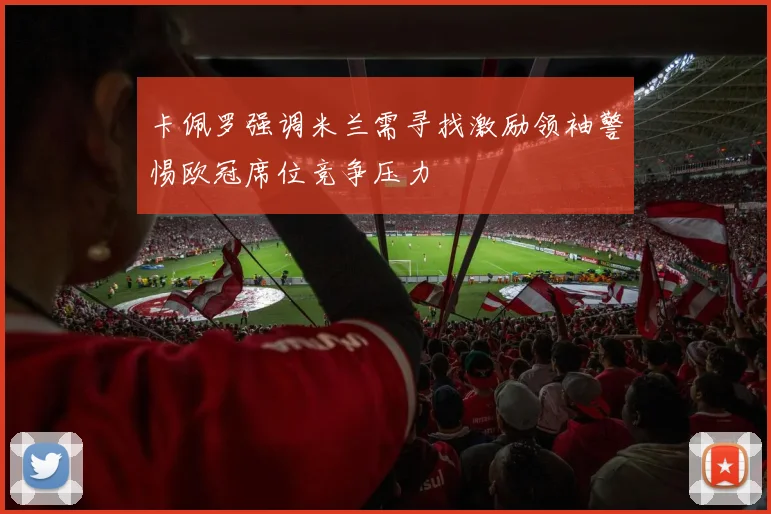 卡佩罗强调米兰需寻找激励领袖警惕欧冠席位竞争压力