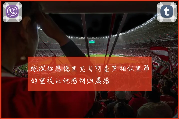 球探称恩德里克与阿奎罗相似里昂的重视让他感到归属感