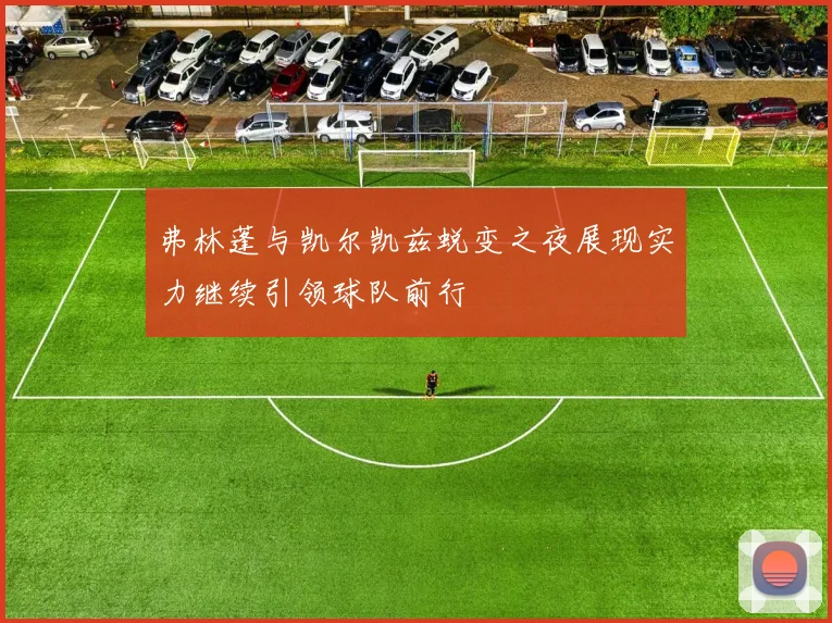 弗林蓬与凯尔凯兹蜕变之夜展现实力继续引领球队前行