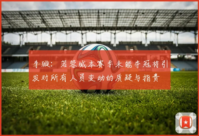 李璇：若蓉城本赛季未能夺冠将引发对所有人员变动的质疑与指责